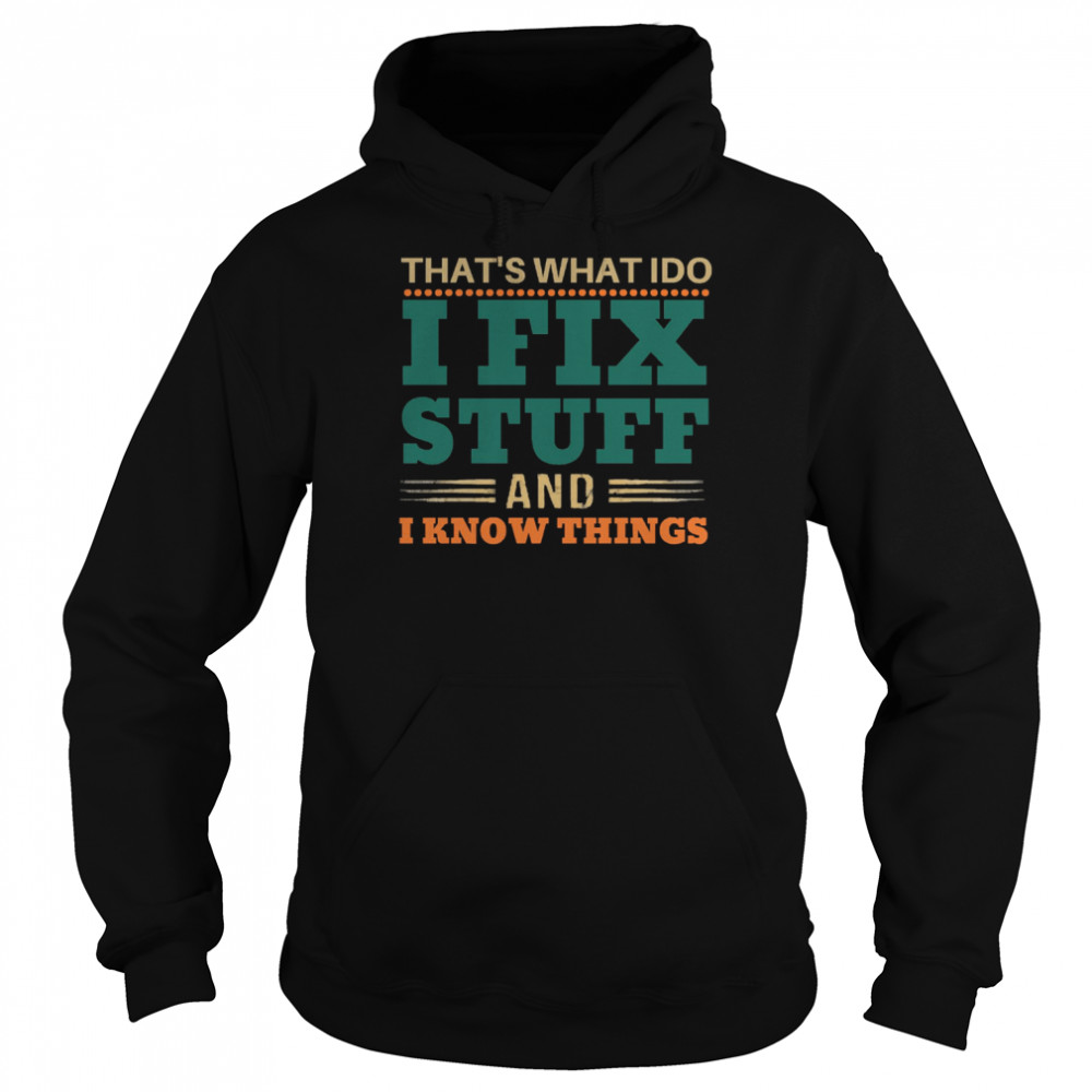 thats what i do i fix stuff and i know things funny saying dad shirt unisex hoodie