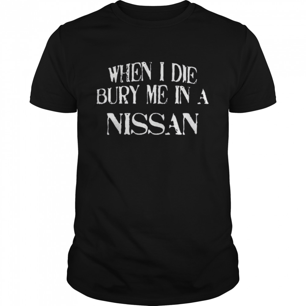 When I Die Bury Me In A NISSAN Custom Car Lover T-Shirt