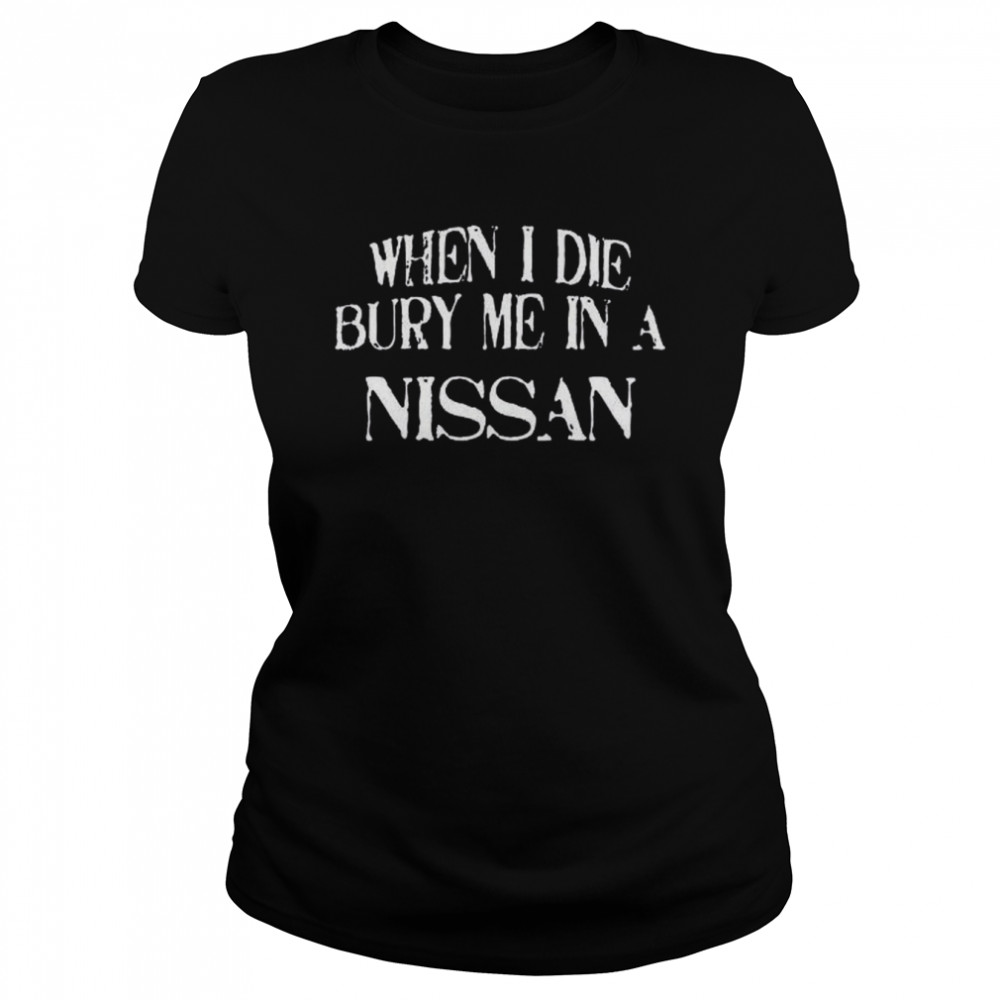 When I Die Bury Me In A NISSAN Custom Car Lover T- Classic Womens T-shirt