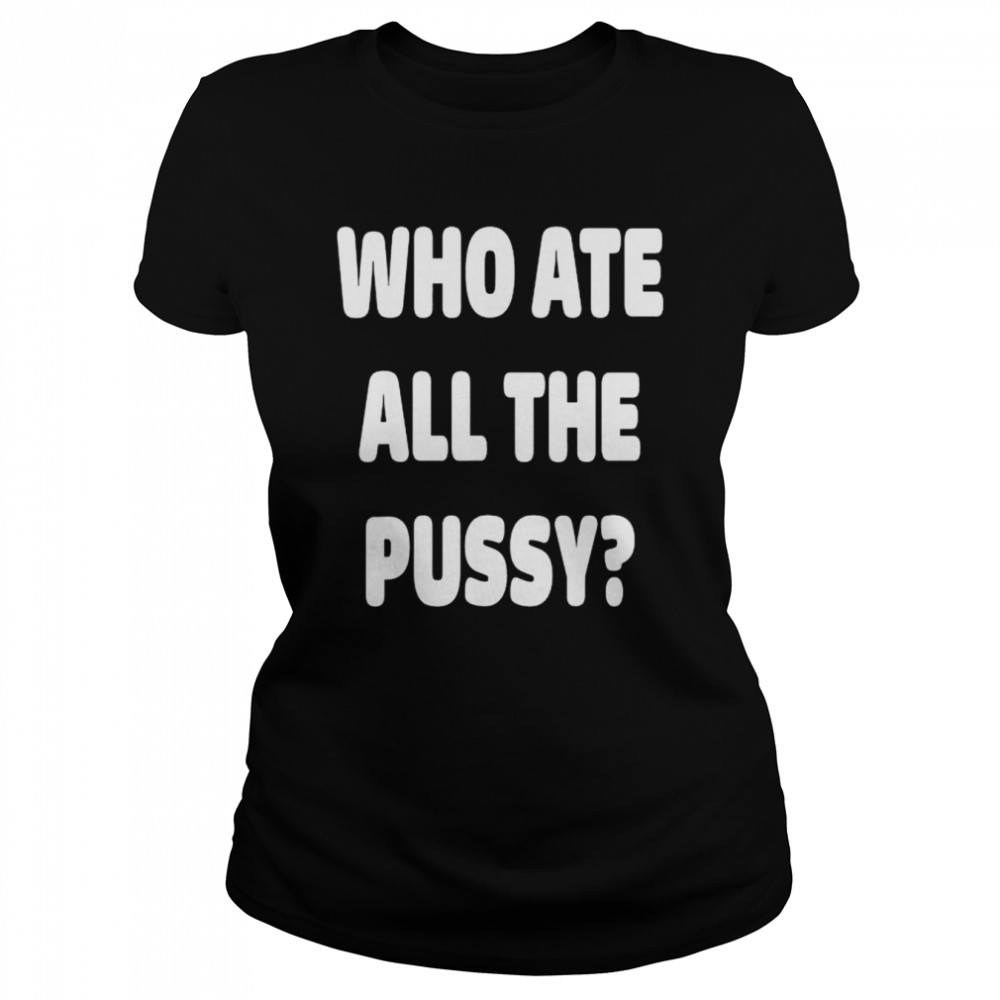 Who ate all the pussy meme shirt Classic Women's T-shirt