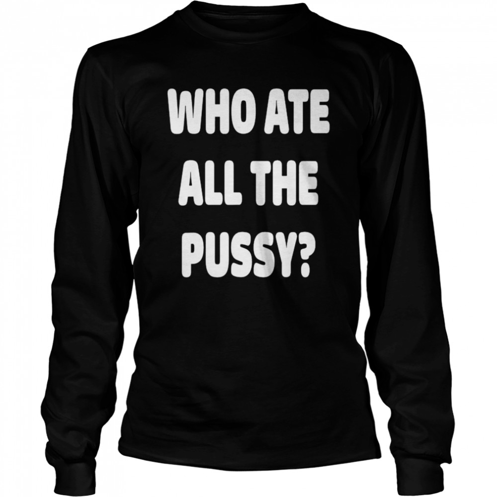 Who ate all the pussy meme shirt Long Sleeved T-shirt
