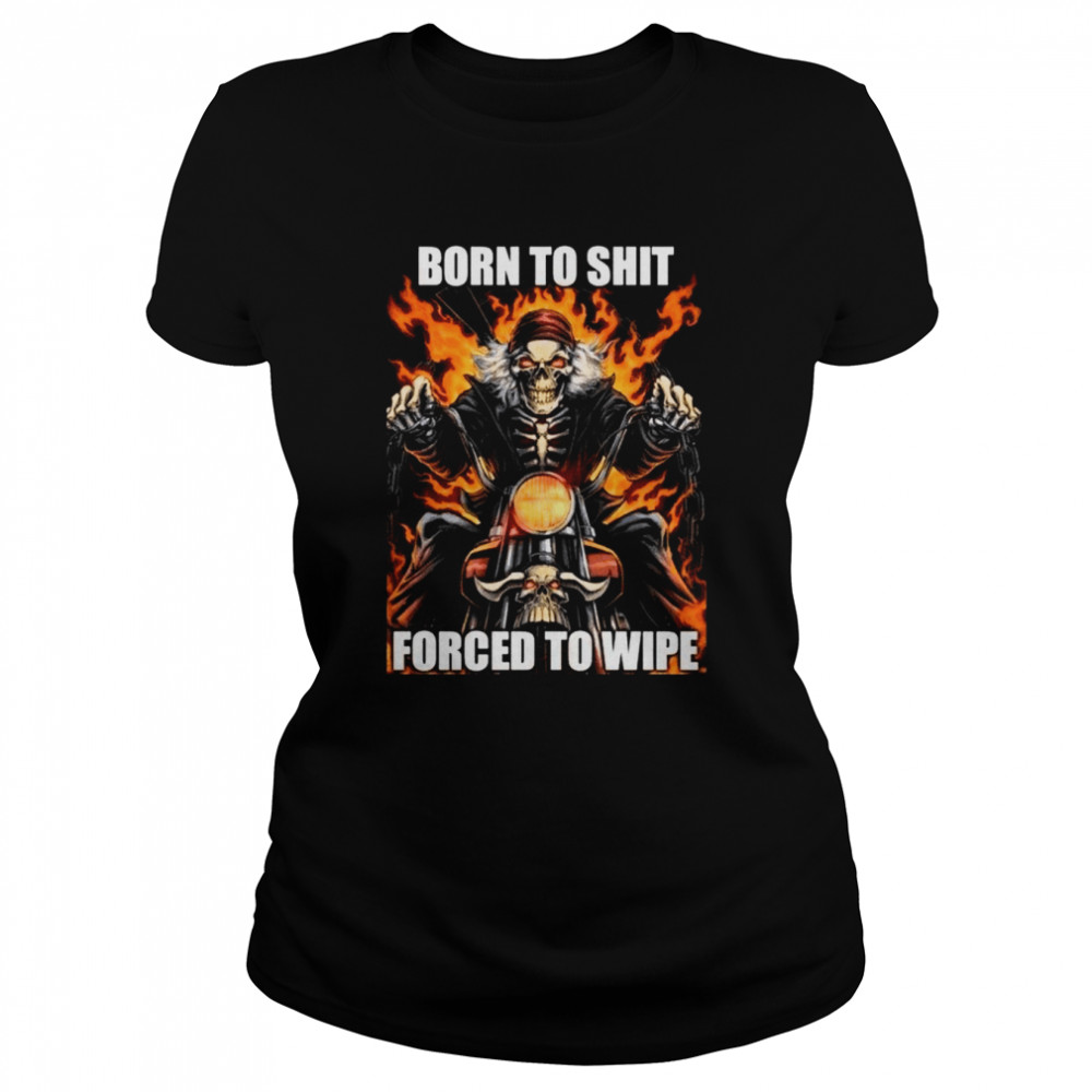 born to shit forced to wipe shirt classic womens t shirt
