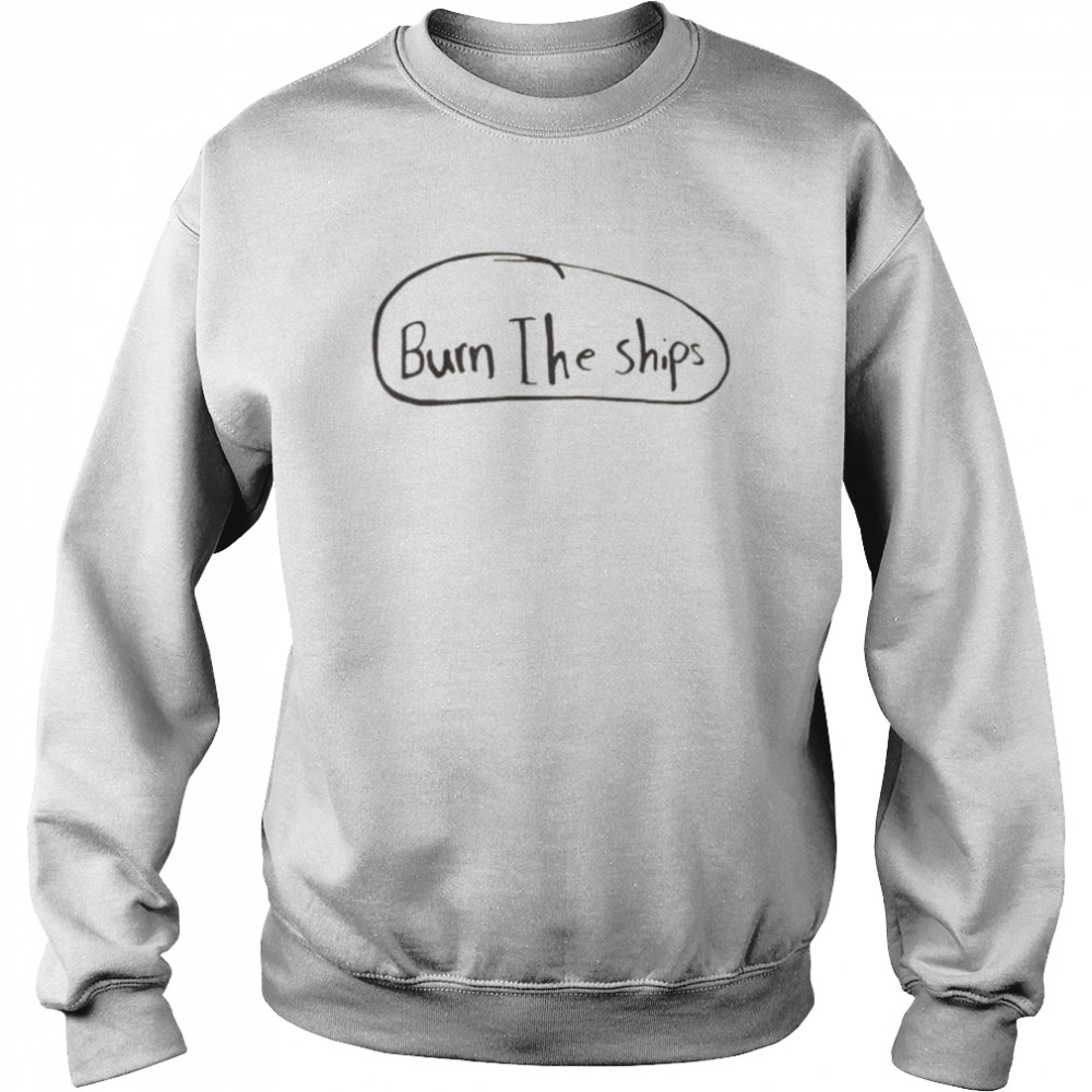 Burn the ships 2022 shirt Unisex Sweatshirt