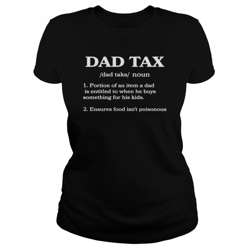dad tax portion of an item a dad is entitled to when he buys something for his kids shirt classic womens t shirt