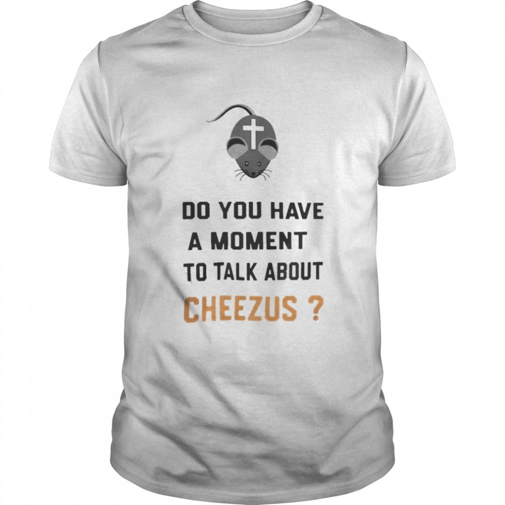 Do You Have A Moment To Talk About Cheezus shirt Classic Men's T-shirt
