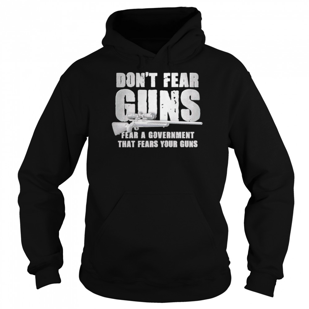 dont fear guns fear a government that fears your guns shirt unisex hoodie