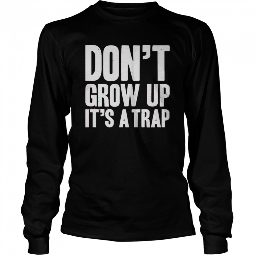 dont grow up its a trap shirt long sleeved t shirt