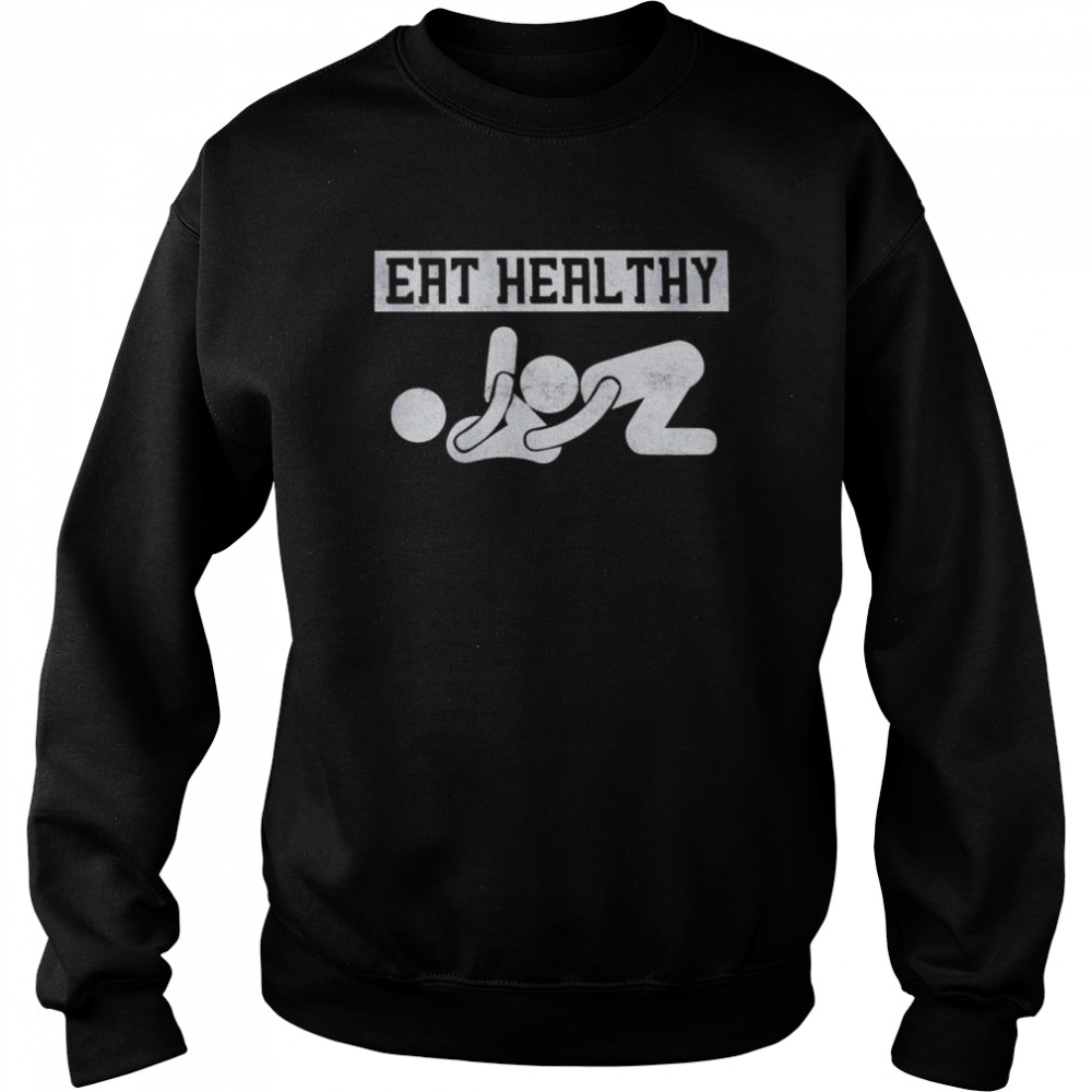 eat healthy shirt unisex sweatshirt