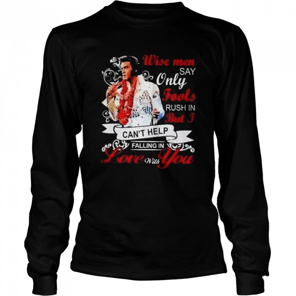 Elvis Presley wise men say only fools rush in but I can’t help falling in love with You shirt Long Sleeved T-shirt