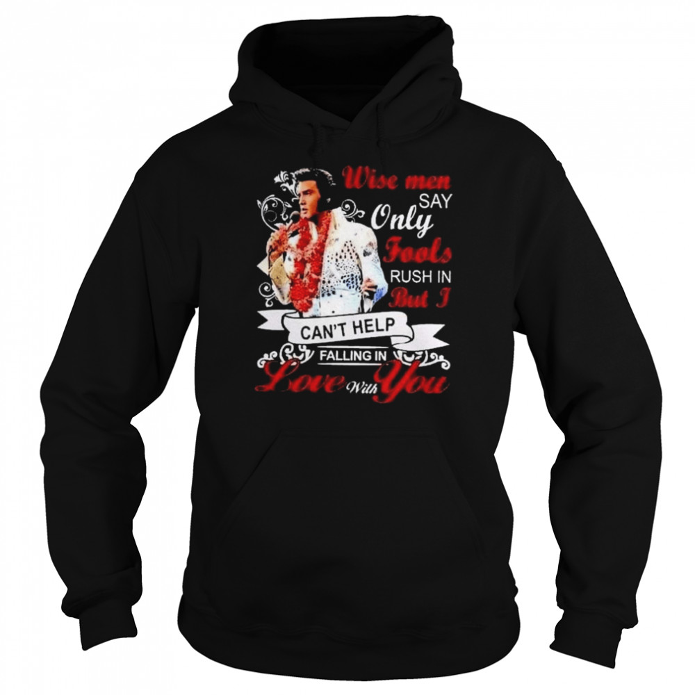 elvis presley wise men say only fools rush in but i cant help falling in love with you shirt unisex hoodie