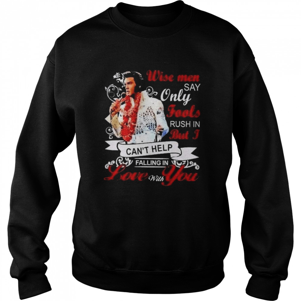 Elvis Presley wise men say only fools rush in but I can’t help falling in love with You shirt Unisex Sweatshirt