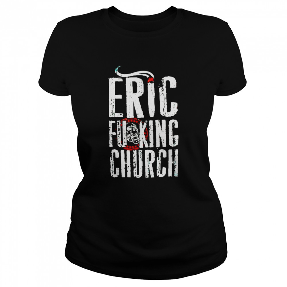 eric fucking church retro white text shirt classic womens t shirt