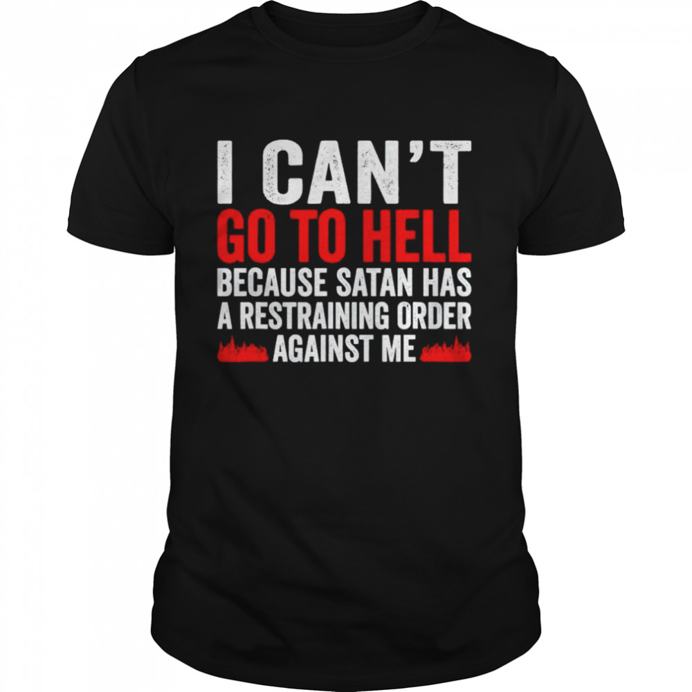 I can’t go to hell because satan has a restraining order shirt