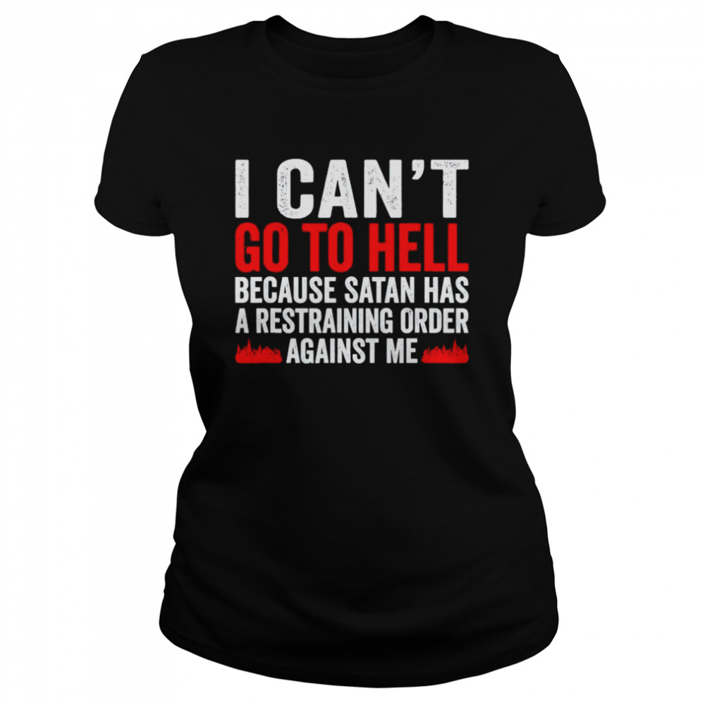 i cant go to hell because satan has a restraining order shirt classic womens t shirt