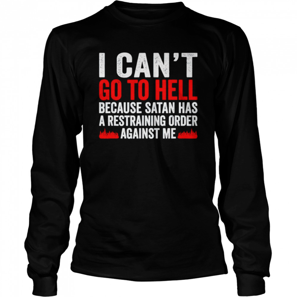 I can’t go to hell because satan has a restraining order shirt Long Sleeved T-shirt