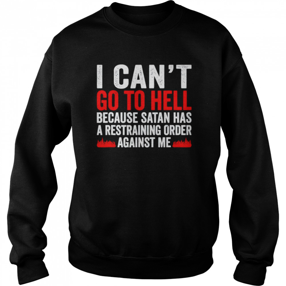 I can’t go to hell because satan has a restraining order shirt Unisex Sweatshirt
