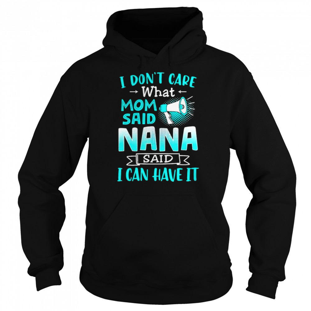 I don’t care what mom said nana said I can have it shirt Unisex Hoodie
