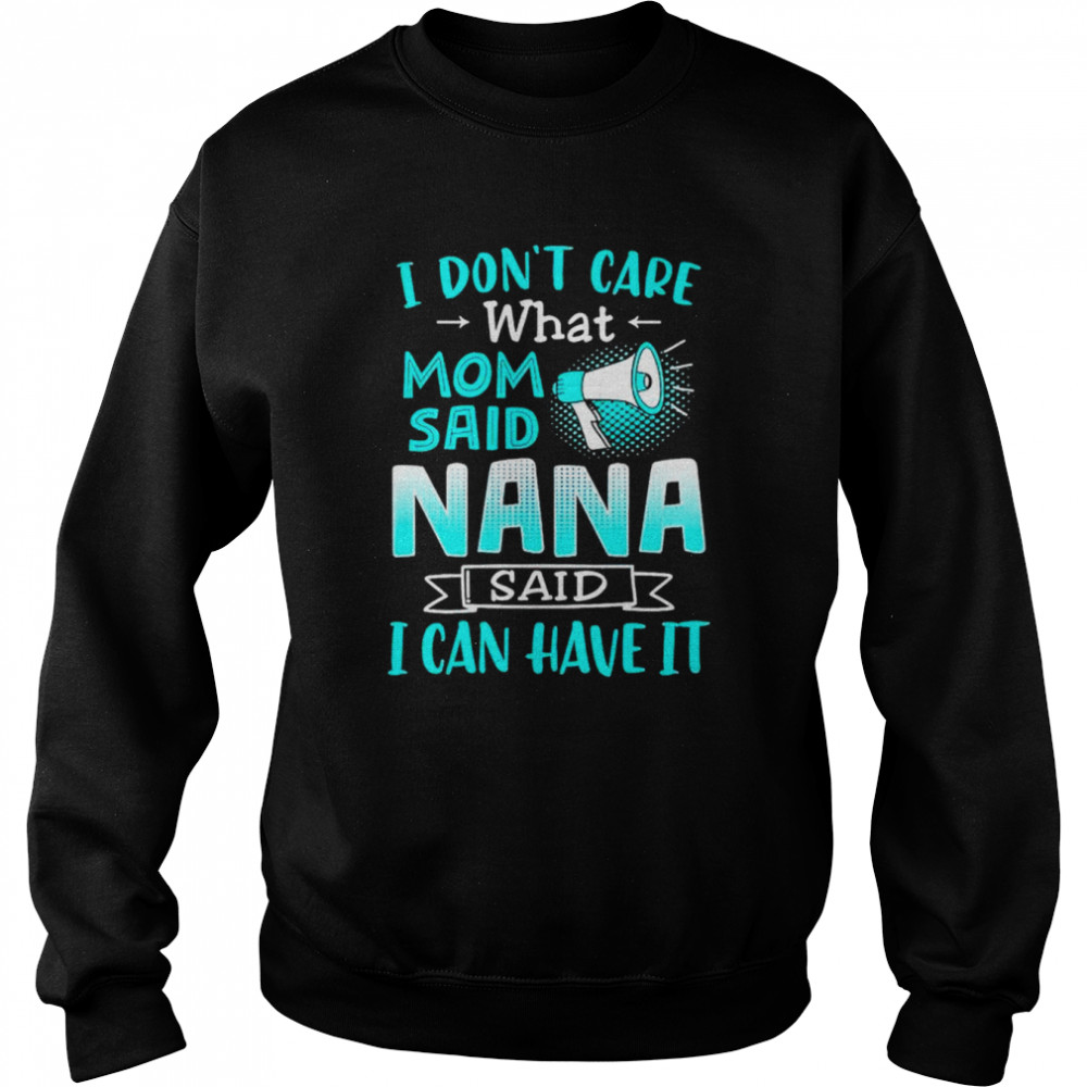 i dont care what mom said nana said i can have it shirt unisex sweatshirt