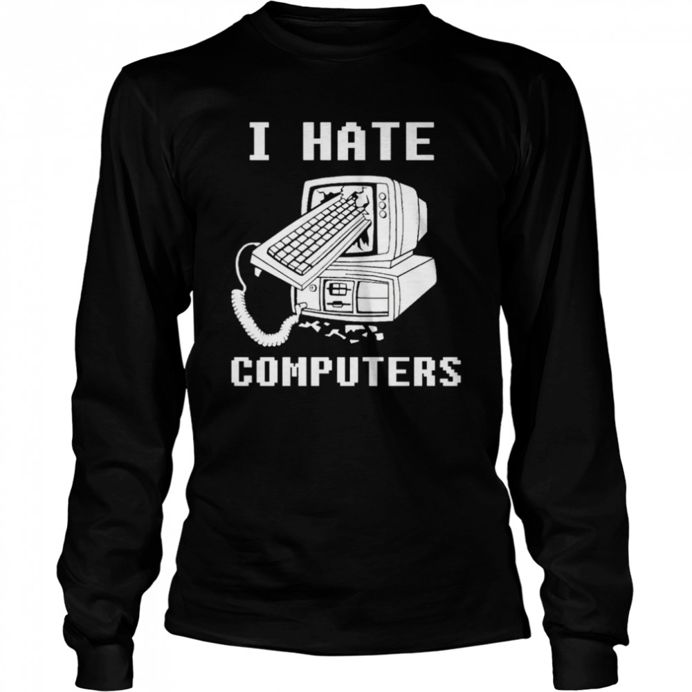 i hate computers shirt long sleeved t shirt