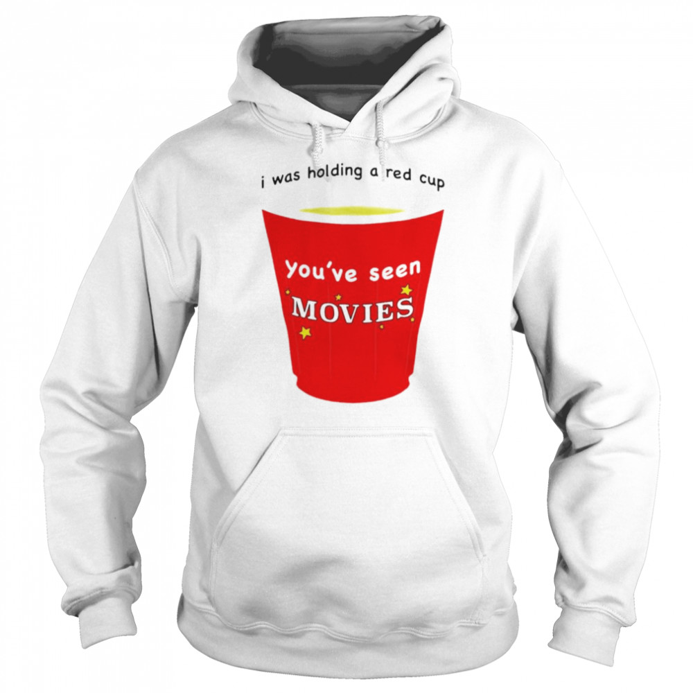 I was holding a red cup you’ve seen movies T-shirt Unisex Hoodie