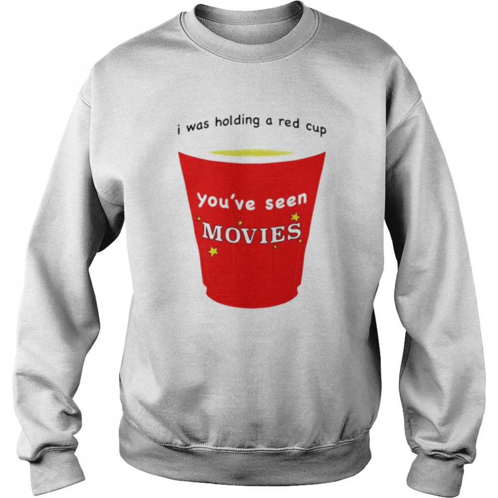 I was holding a red cup you’ve seen movies T-shirt Unisex Sweatshirt