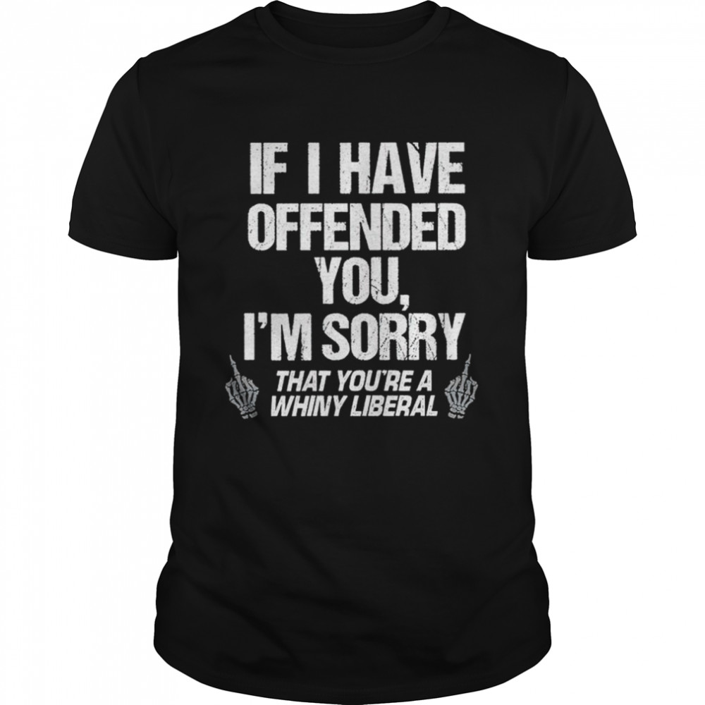 If I have offended you I’m sorry that you’re a whiny liberal shirt Classic Men's T-shirt