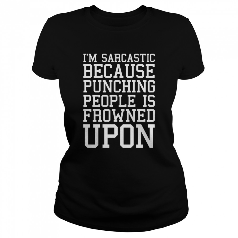 im sarcastic because punching people is frowned upon funny quote shirt classic womens t shirt