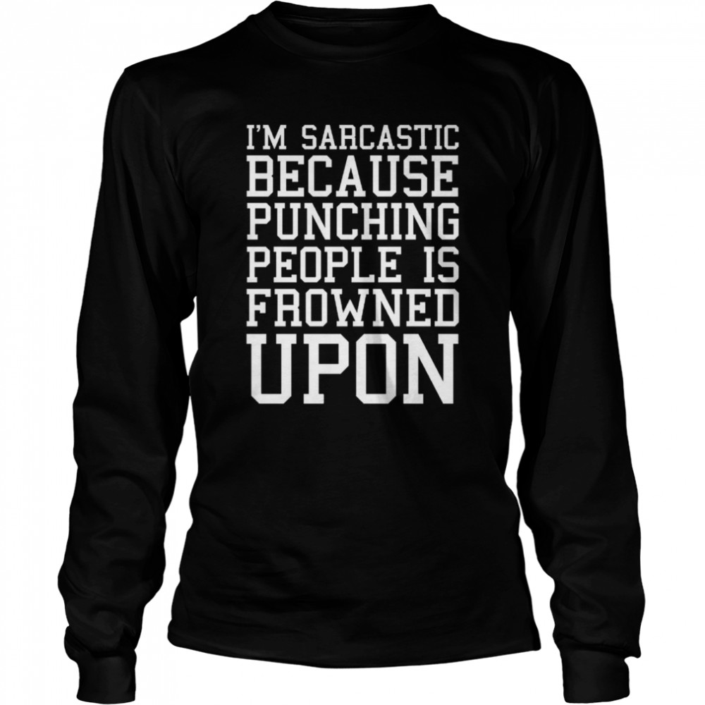 I’m Sarcastic Because Punching People Is Frowned Upon Funny Quote shirt Long Sleeved T-shirt
