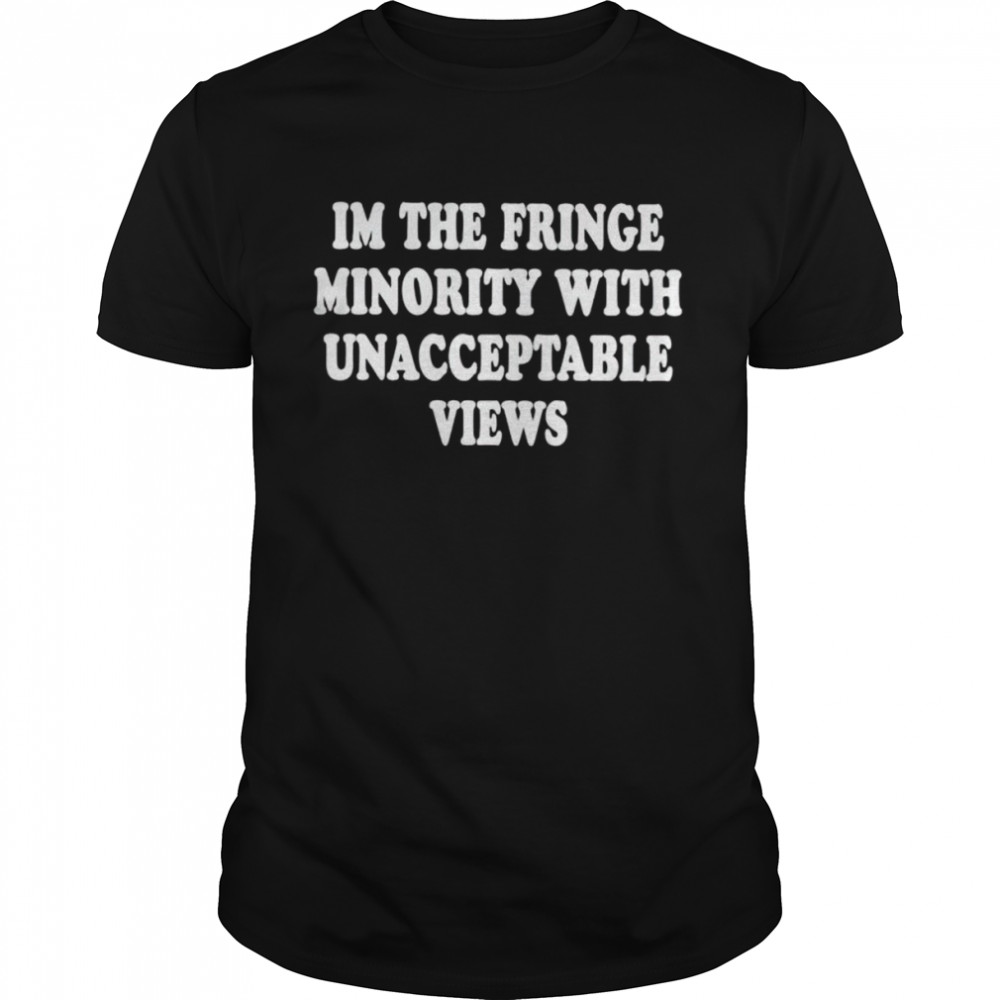 I’m the fringe minority with unacceptable views shirt Classic Men's T-shirt