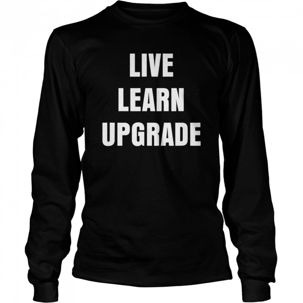 live learn upgrade shirt long sleeved t shirt