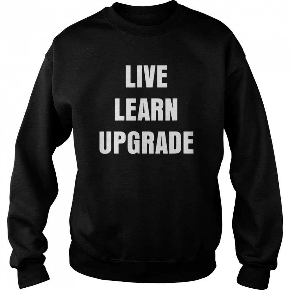 Live Learn Upgrade shirt Unisex Sweatshirt
