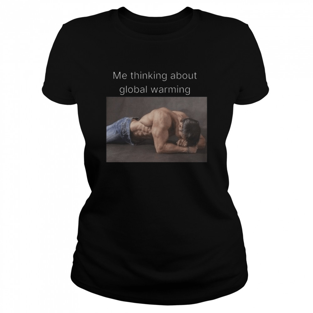 Me Thinking About Global Warming shirt 9 Me Thinking About Global Warming shirt Classic Women's T-shirt