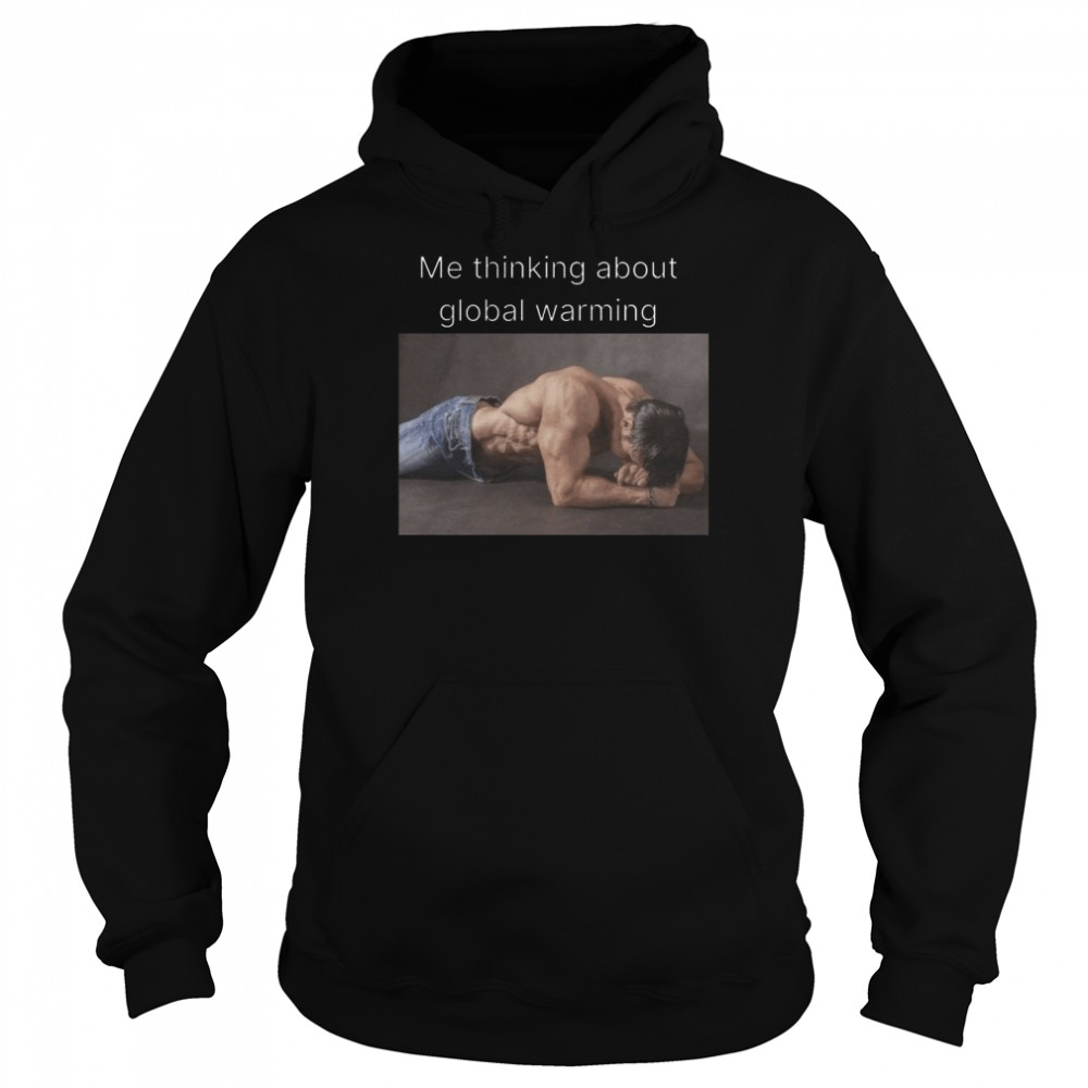 Me Thinking About Global Warming shirt Unisex Hoodie