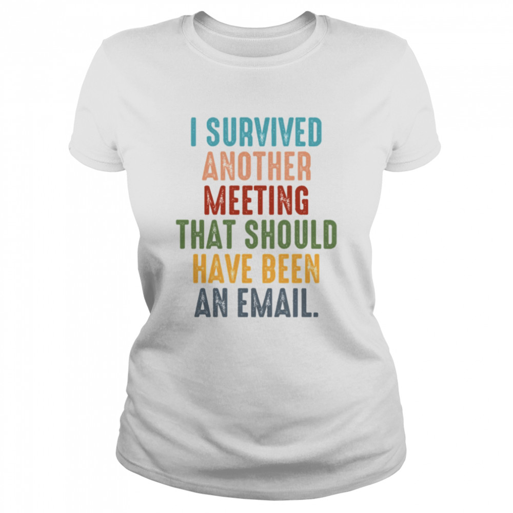 retro i survived another meeting that should have been an email shirt classic womens t shirt