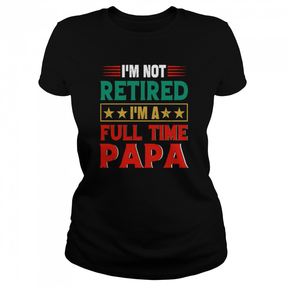 retro im not retired im a full time papa funny retired papa shirt classic womens t shirt