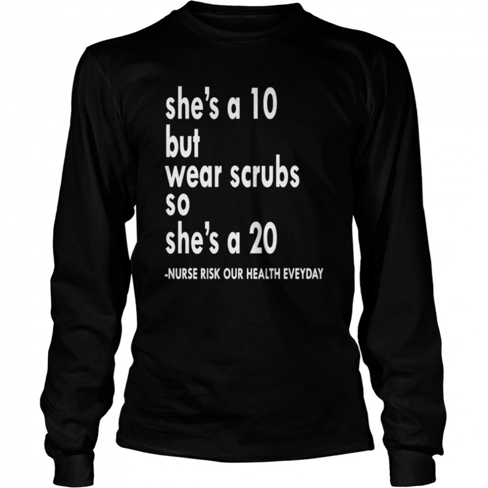She is a ten but wear scrubs so she’s a 20 shirt Long Sleeved T-shirt