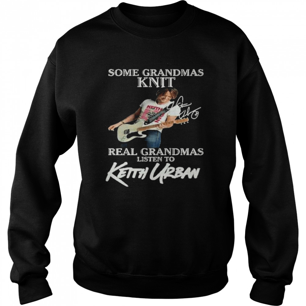 Some Grandmas Knit real Grandmas listen to Keith Urban signature shirt Unisex Sweatshirt