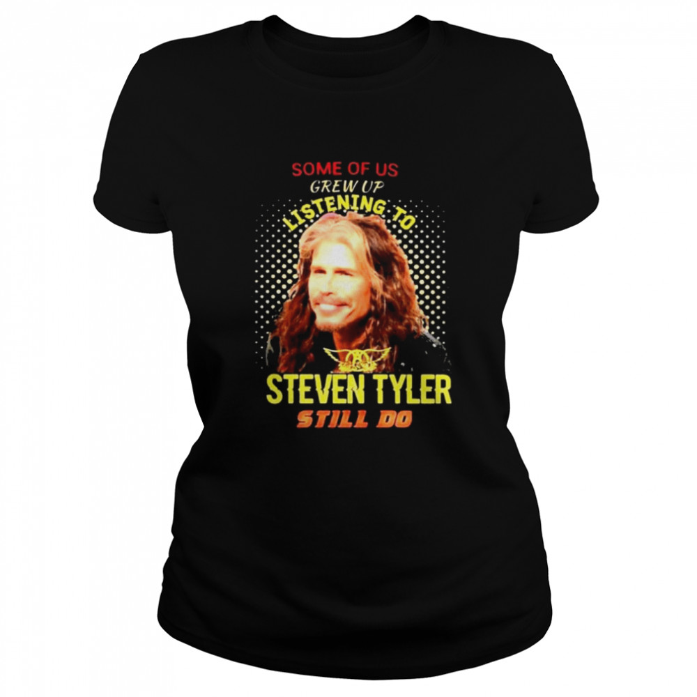 Some of us grew up listening to Steven Tyler still do shirt Classic Womens T-shirt