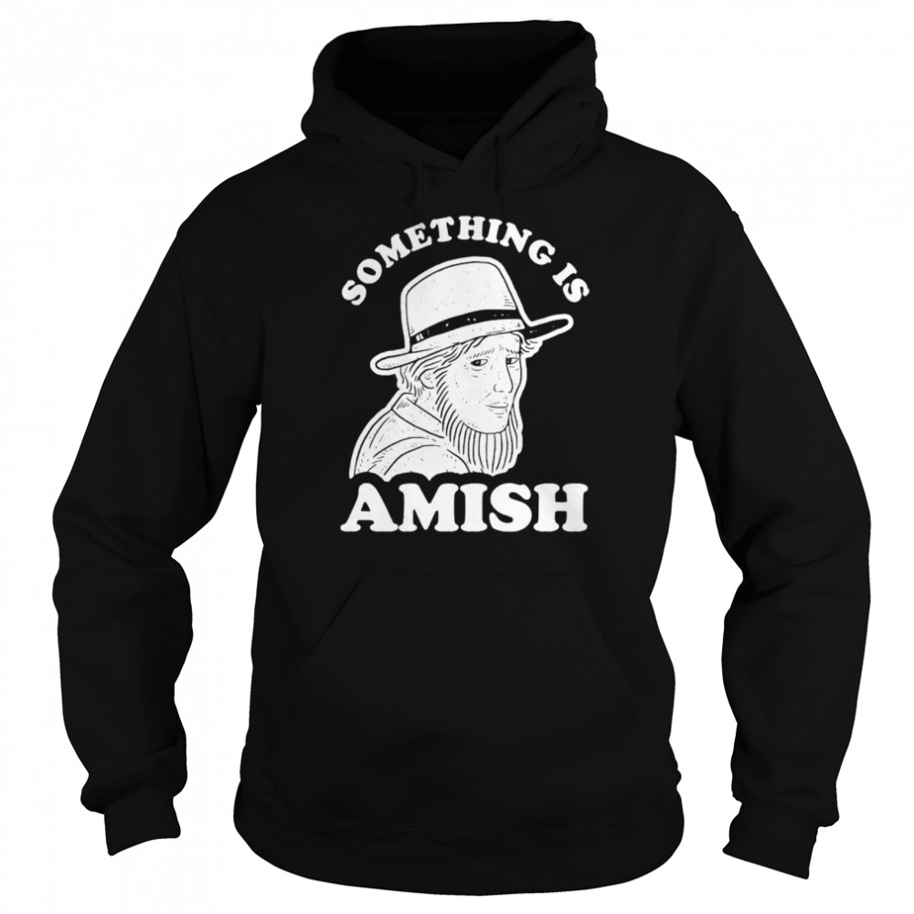 something is amish shirt unisex hoodie