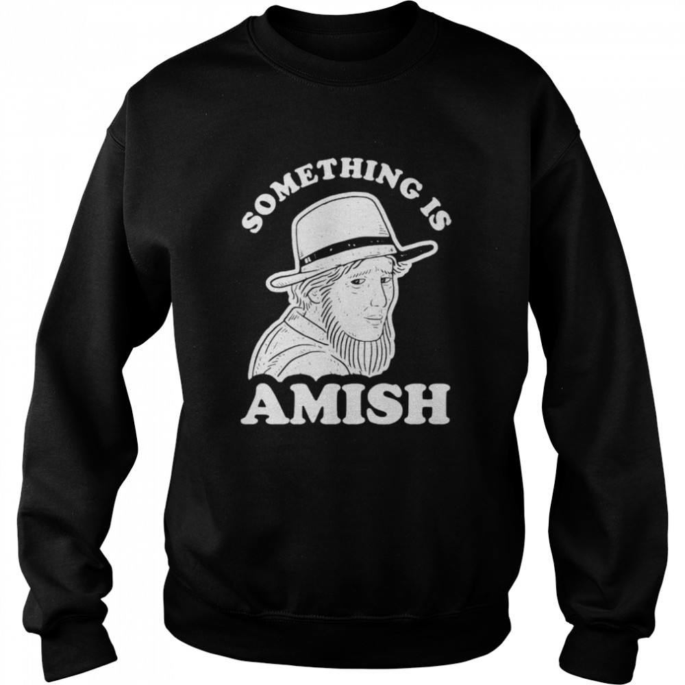 Something Is Amish shirt Unisex Sweatshirt