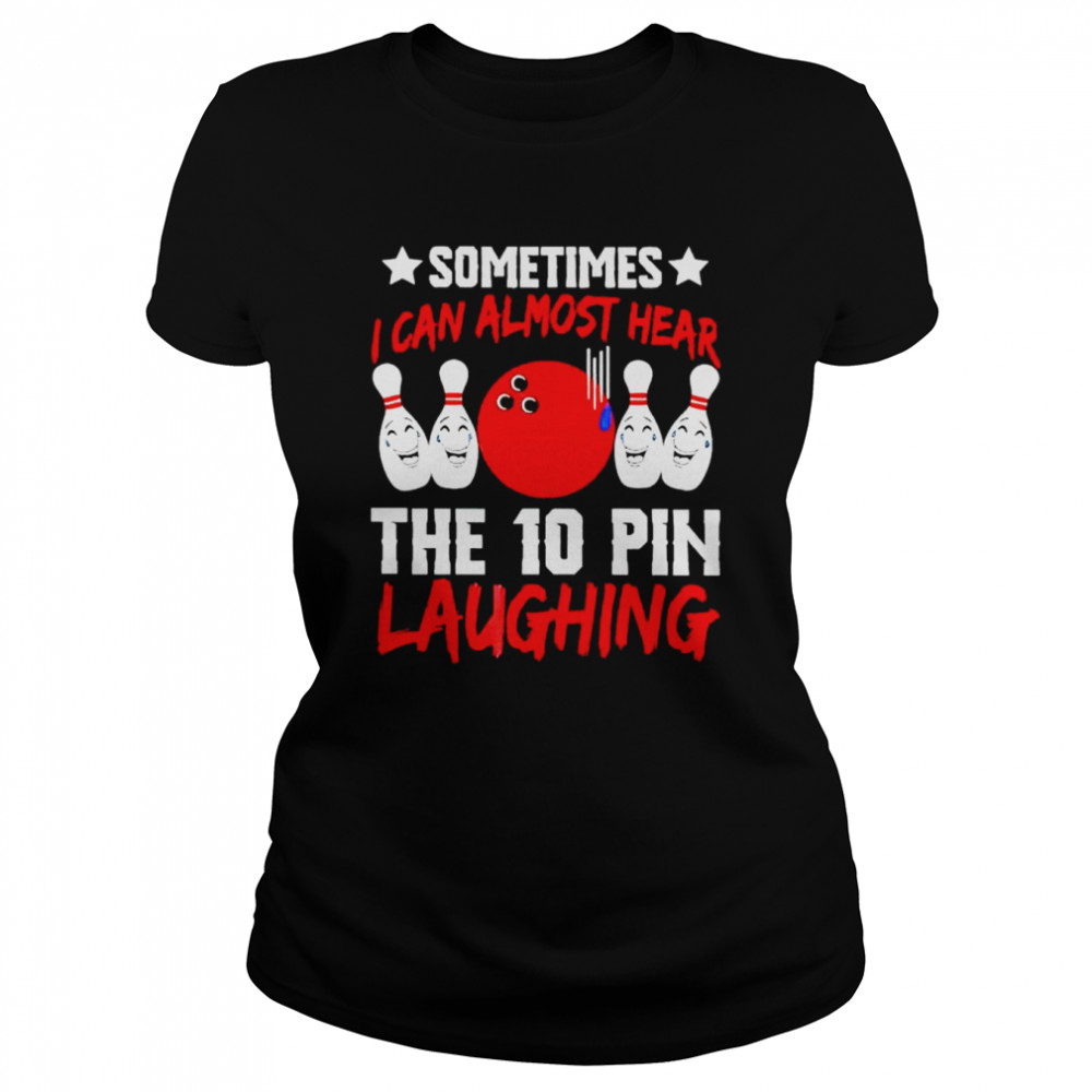 sometimes i can almost hear the 10 pin laughing shirt classic womens t shirt