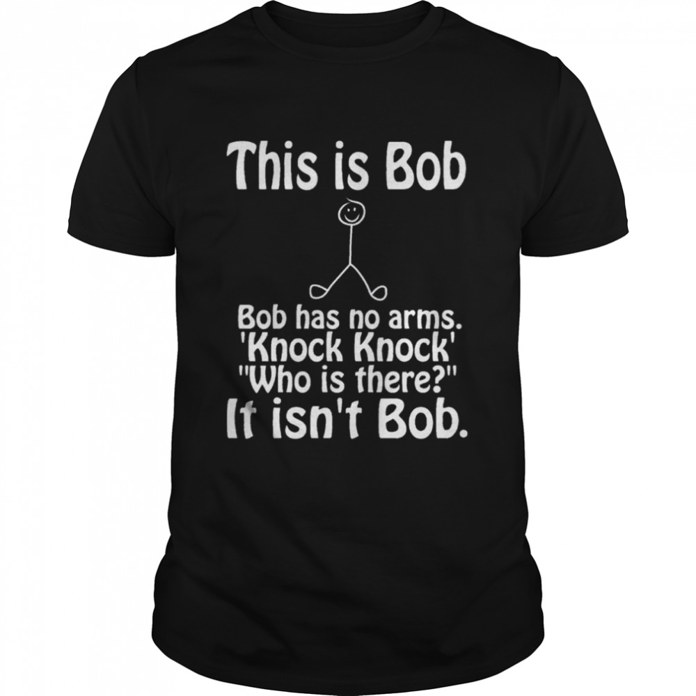 This Is Bob Funny Bob Has No Arms Knock Knock Joke It Isn’t Bob shirt