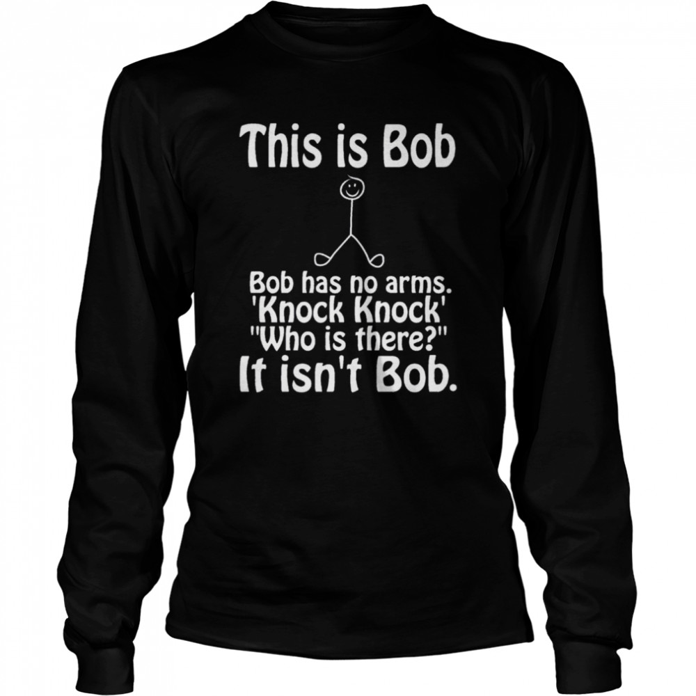 This Is Bob Funny Bob Has No Arms Knock Knock Joke It Isn’t Bob shirt Long Sleeved T-shirt