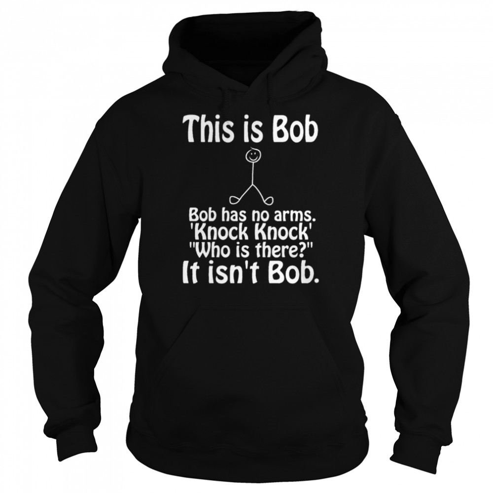 this is bob funny bob has no arms knock knock joke it isnt bob shirt unisex hoodie