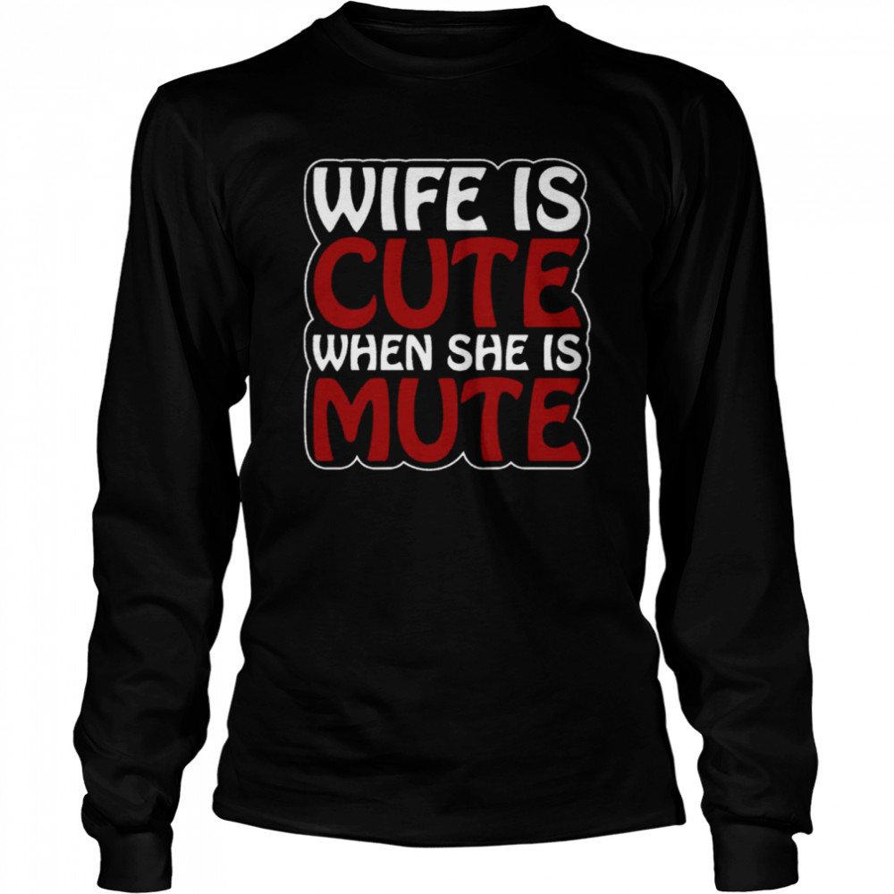 Wife Is Cute When She Is Mute shirt Long Sleeved T-shirt