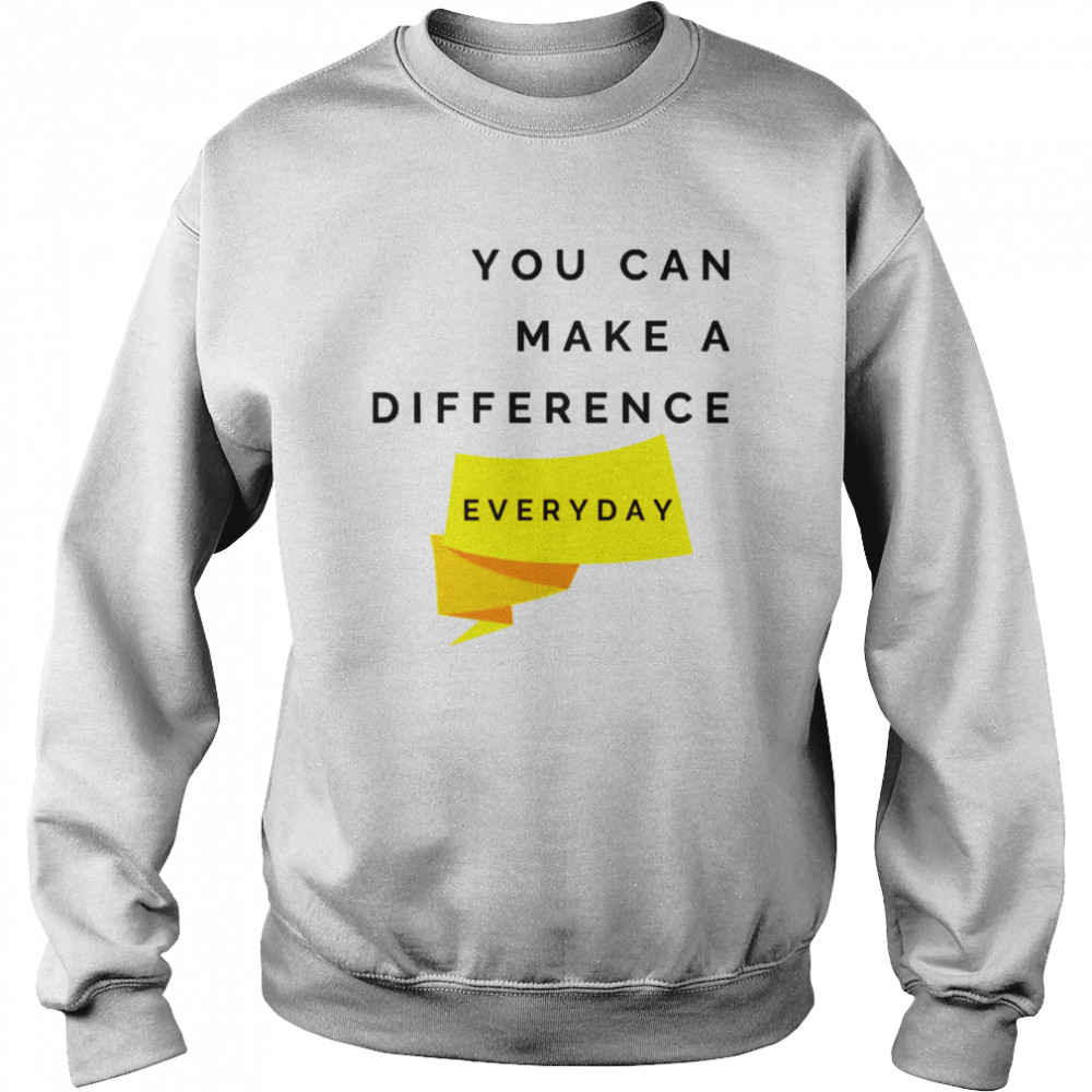 you can make a difference everyday quote shirt unisex sweatshirt
