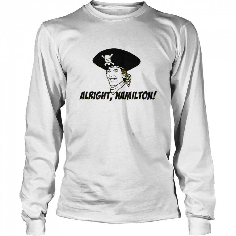 Alright Hamilton pirates shirt Long Sleeved T-shirt