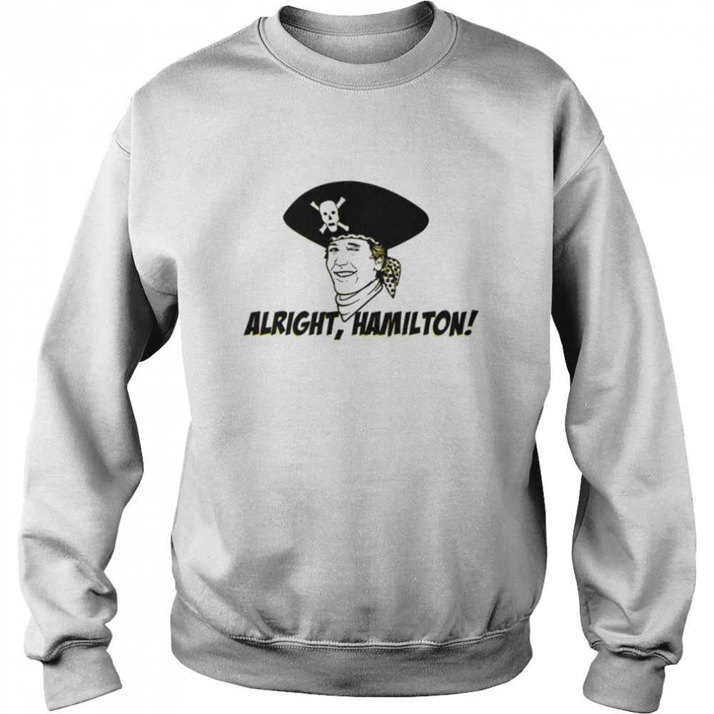 alright hamilton pirates shirt unisex sweatshirt