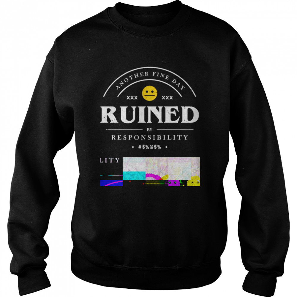 another fine day ruined by responsibility shirt unisex sweatshirt