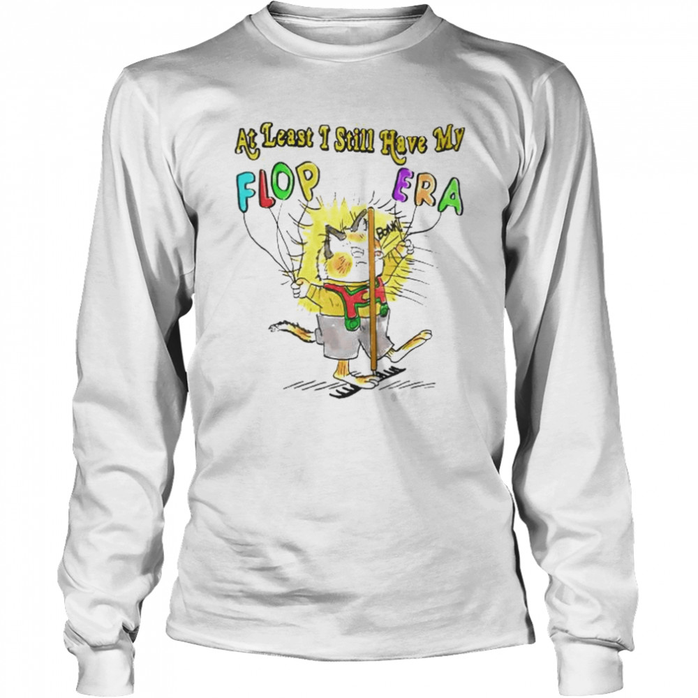 at least i still have my flop era shirt long sleeved t shirt
